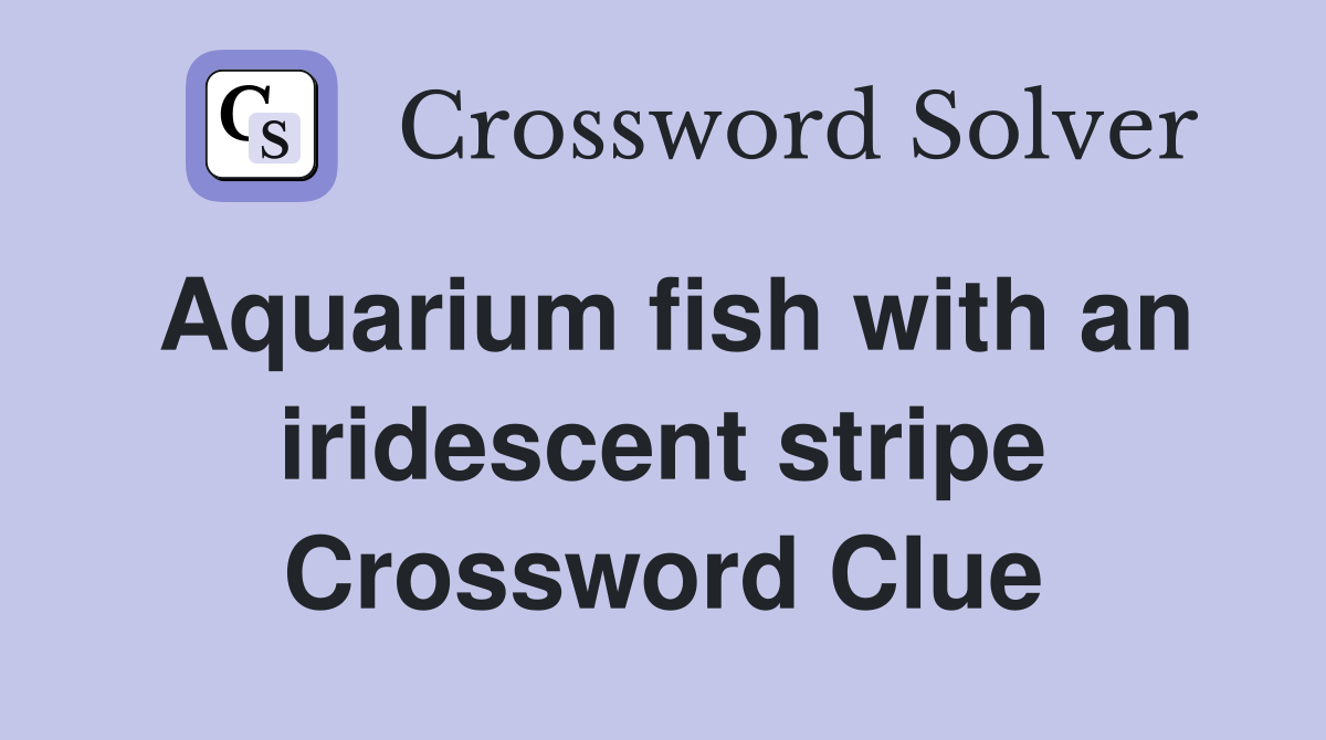 Aquarium fish with an iridescent stripe Crossword Clue