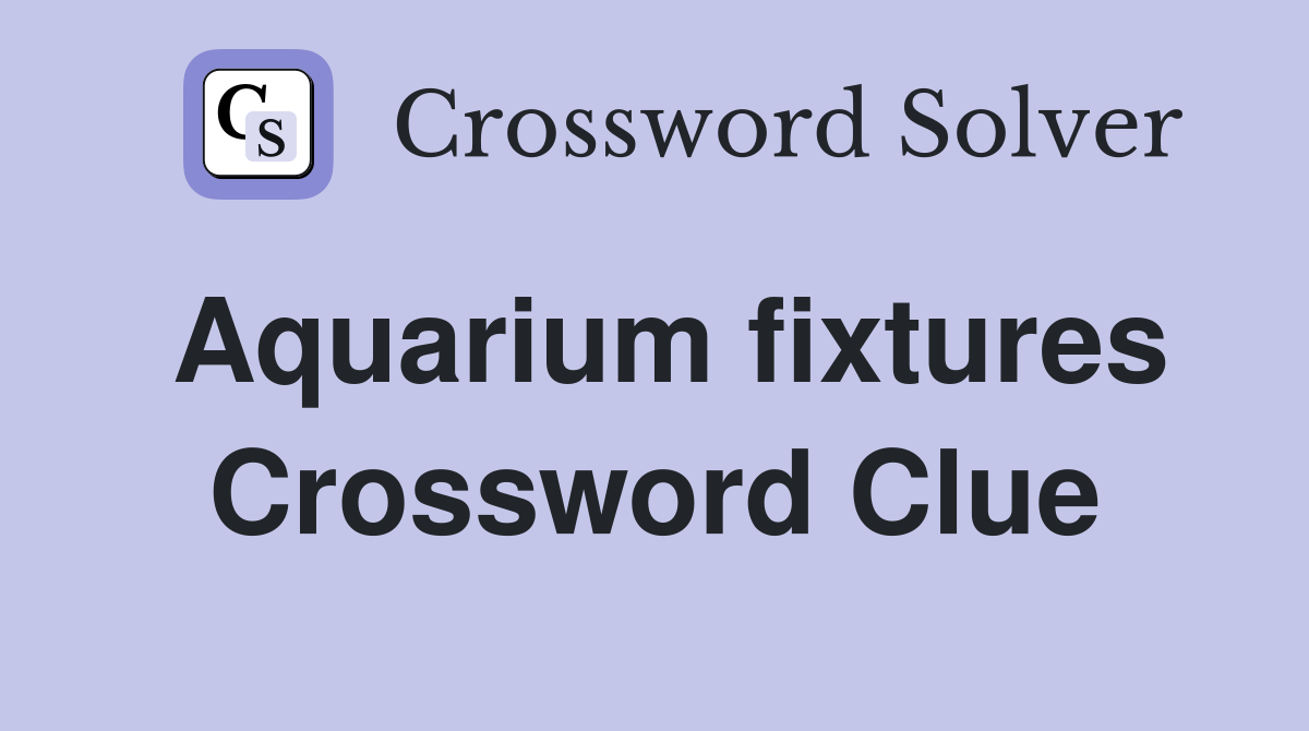 Aquarium fixtures Crossword Clue