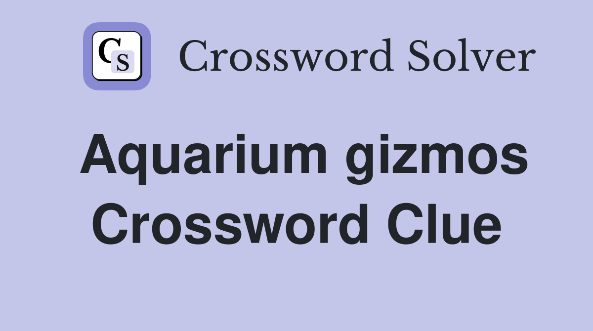 Aquarium gizmos Crossword Clue