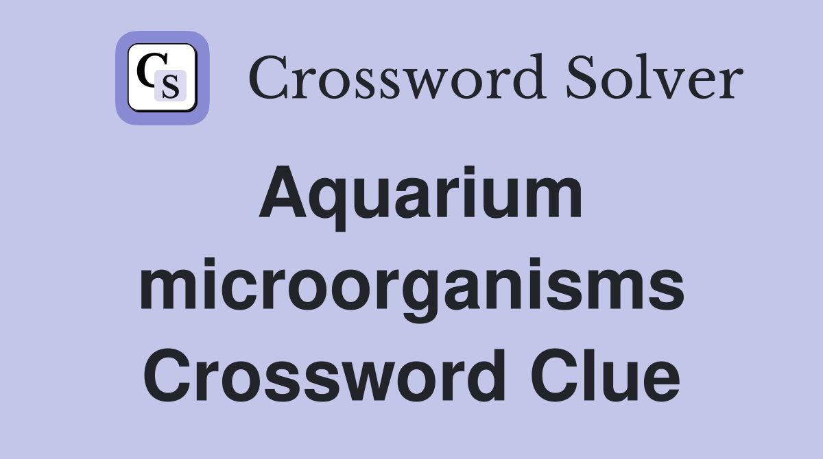 Aquarium microorganisms Crossword Clue