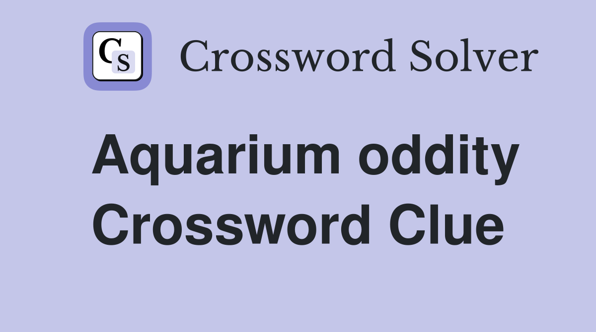 Aquarium oddity Crossword Clue