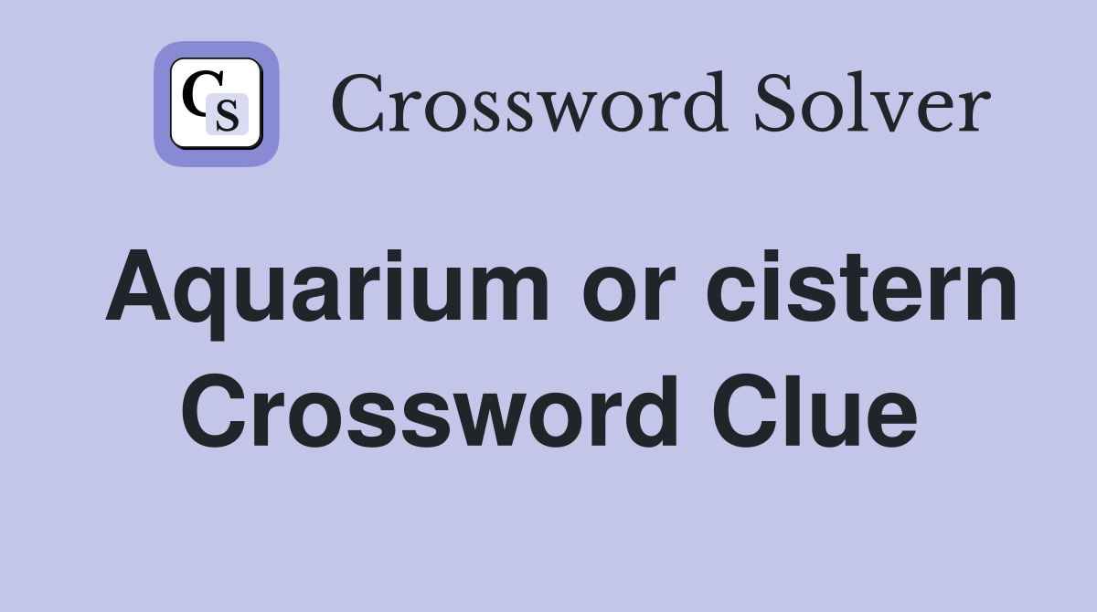 Aquarium or cistern Crossword Clue