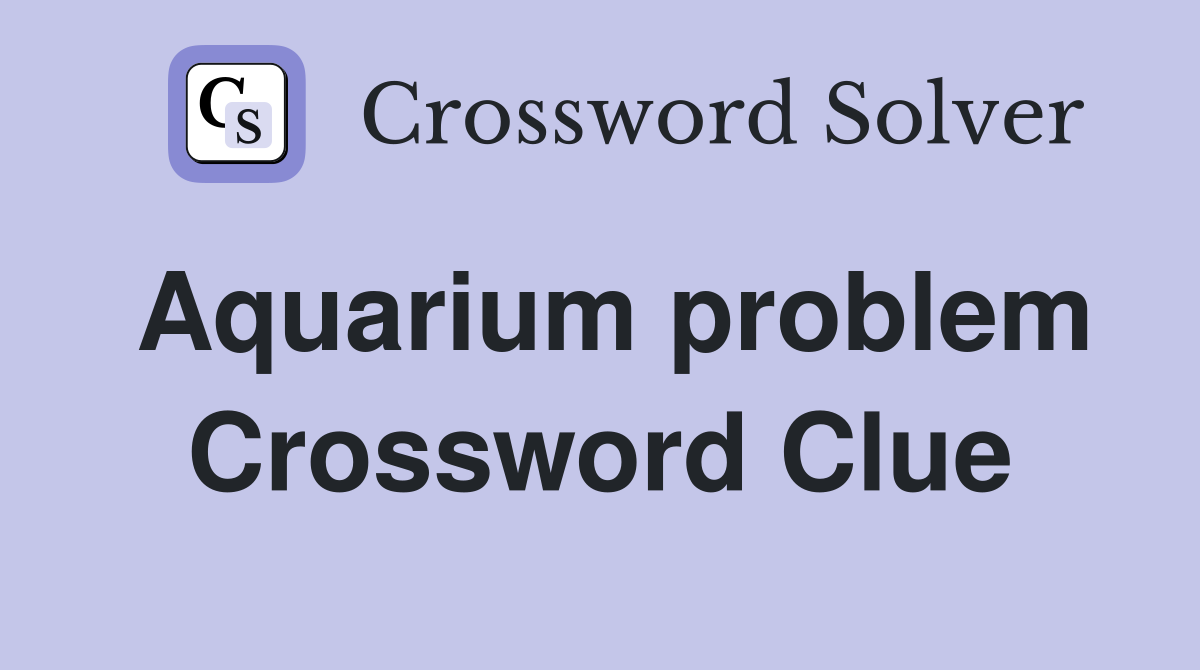 Aquarium problem Crossword Clue