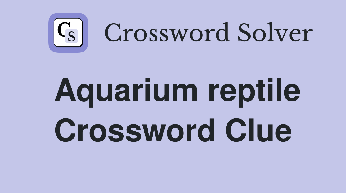 Aquarium reptile Crossword Clue