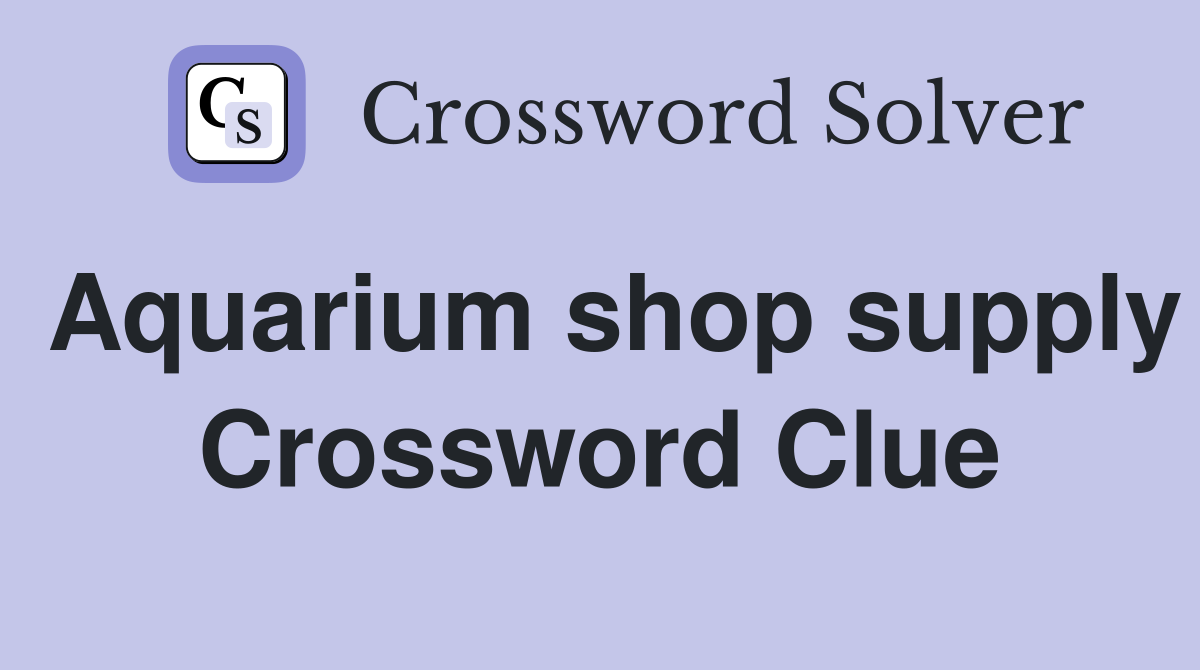 Aquarium shop supply Crossword Clue