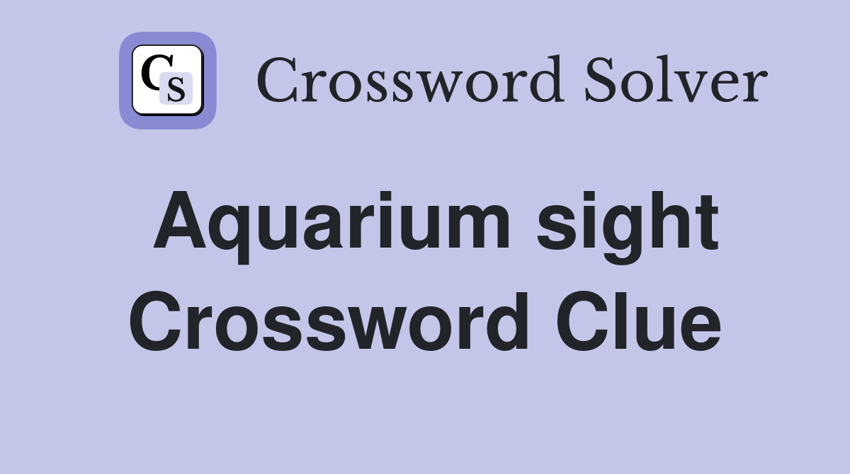 Aquarium sight Crossword Clue