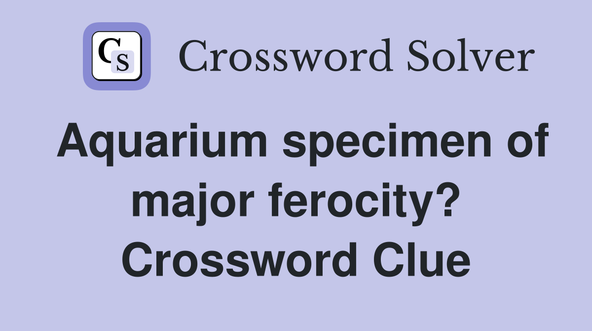 Aquarium specimen of major ferocity? Crossword Clue