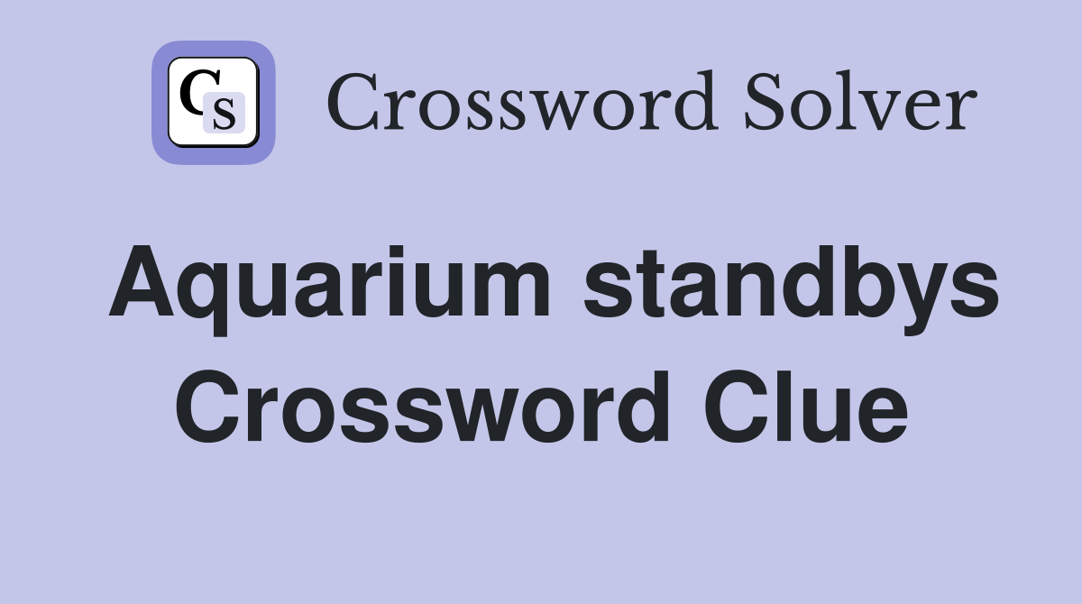 Aquarium standbys Crossword Clue
