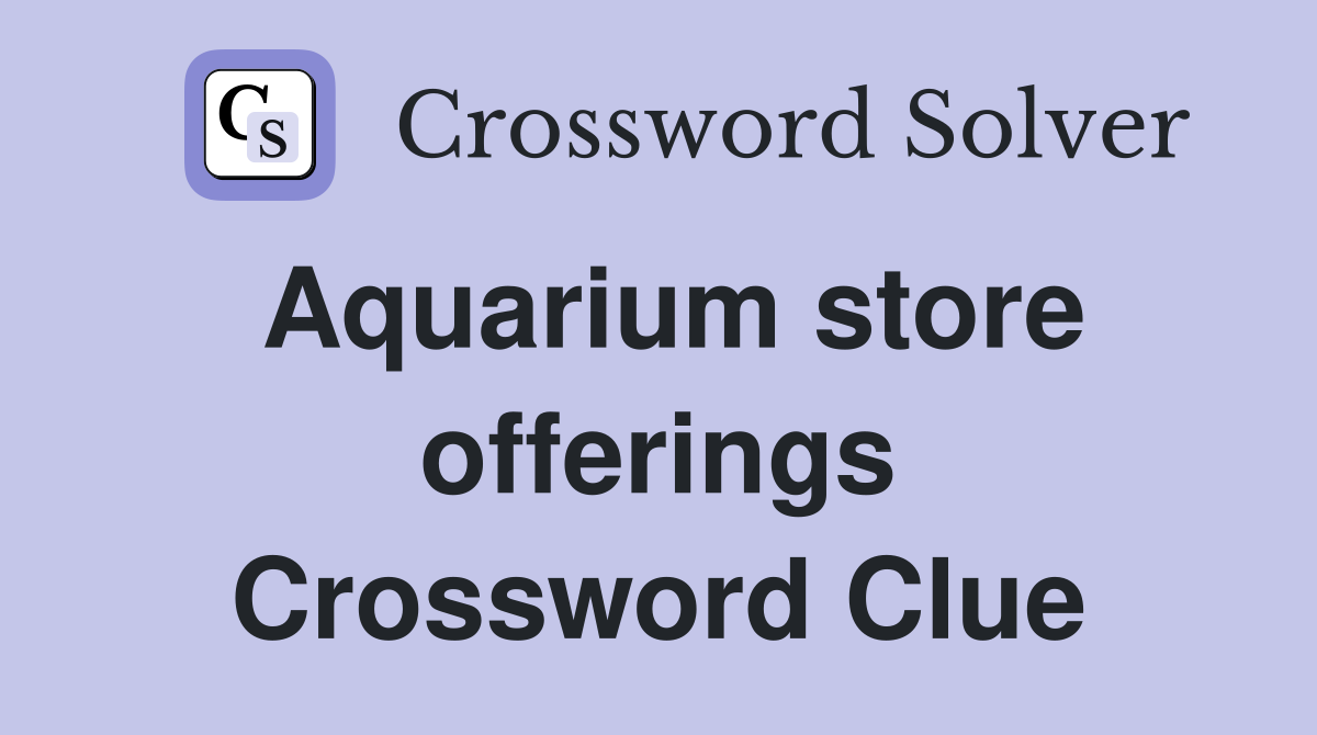 Aquarium store offerings Crossword Clue