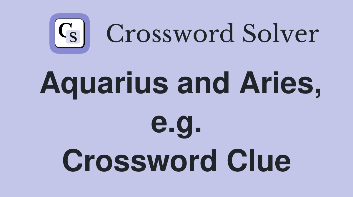 Aquarius and Aries, e.g. Crossword Clue