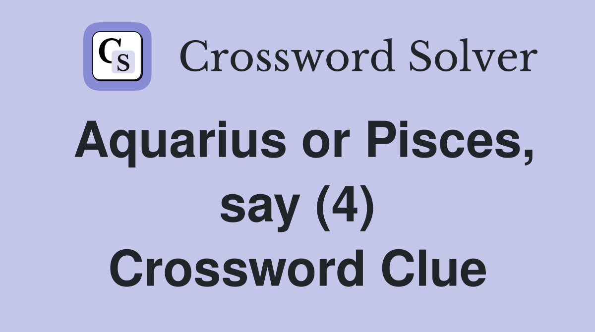 Aquarius or Pisces, say (4) Crossword Clue