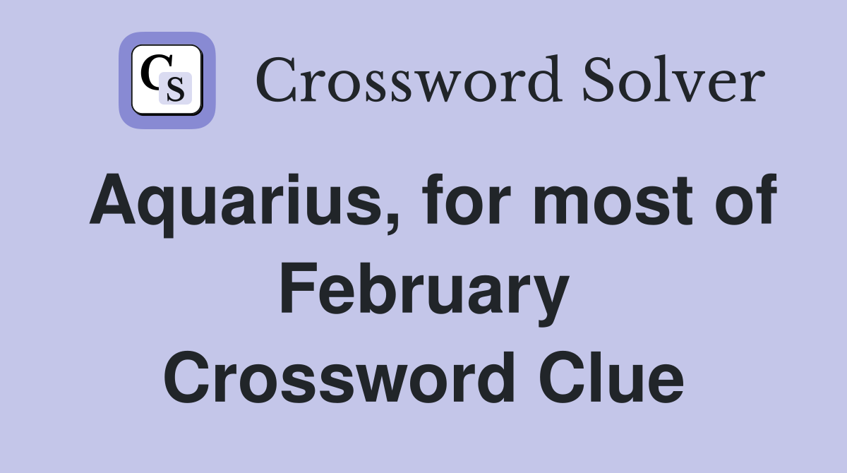 Aquarius, for most of February Crossword Clue