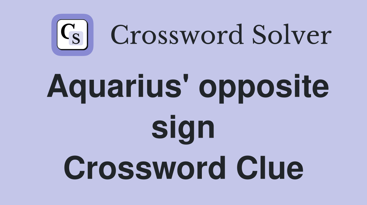 Aquarius' opposite sign Crossword Clue