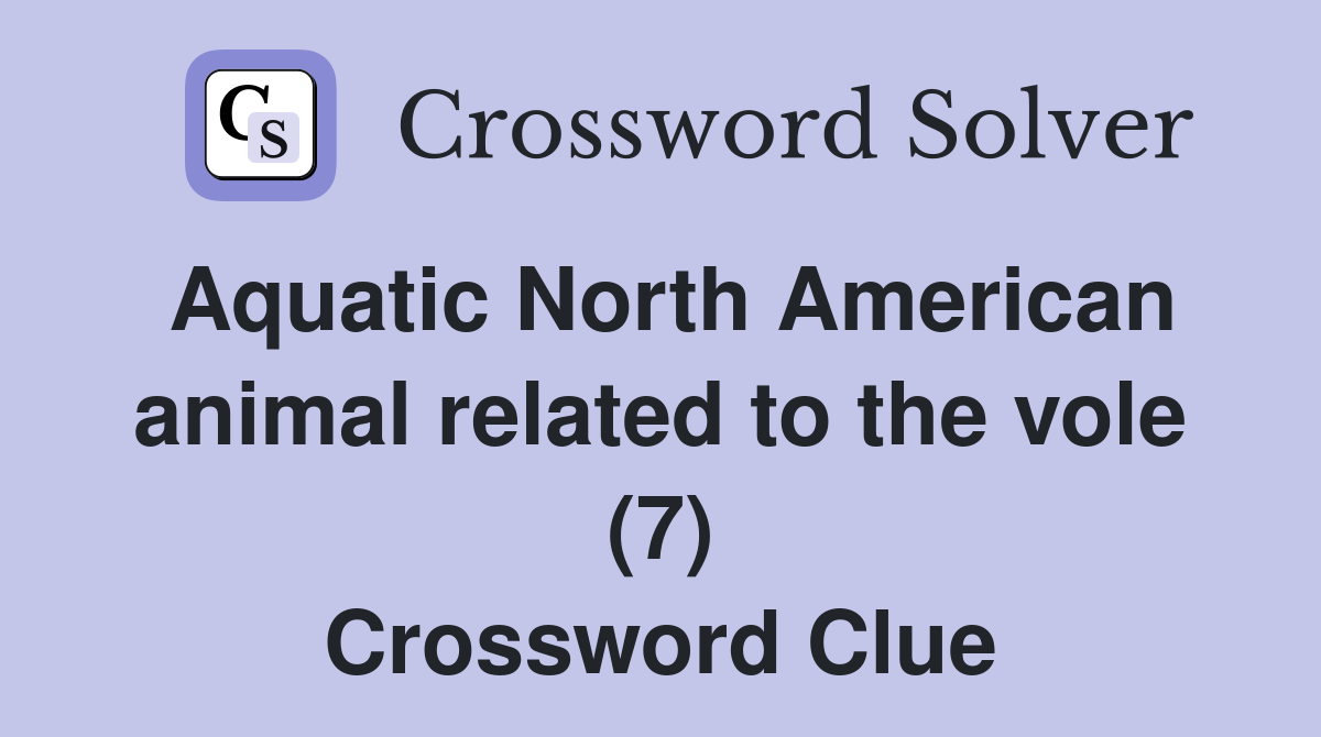 Aquatic North American animal related to the vole (7) Crossword Clue
