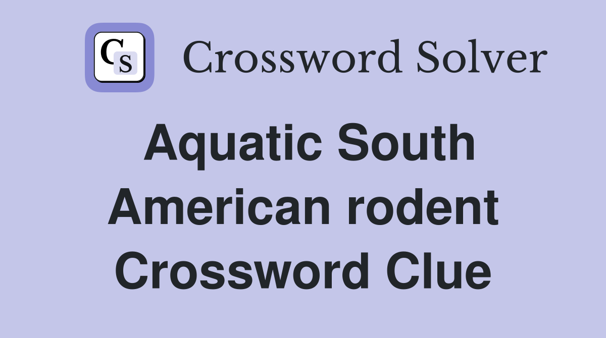 Aquatic South American rodent Crossword Clue