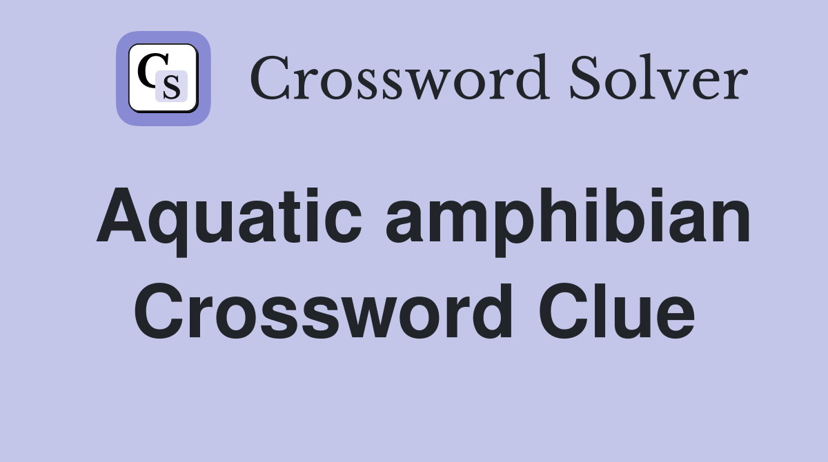 Aquatic amphibian Crossword Clue