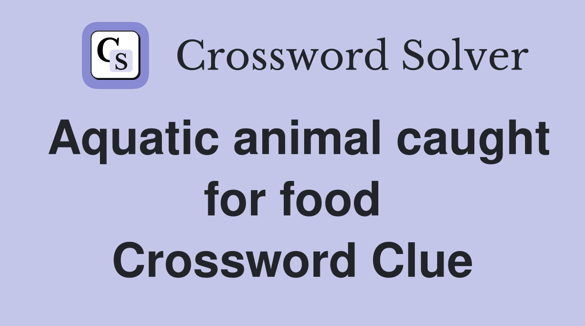 Aquatic animal caught for food Crossword Clue