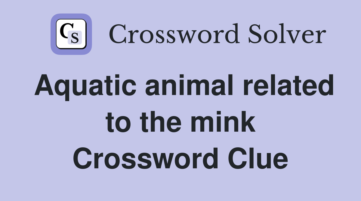 Aquatic animal related to the mink Crossword Clue