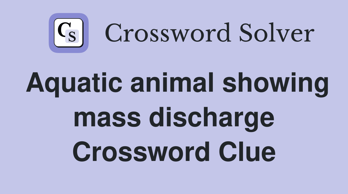 Aquatic animal showing mass discharge Crossword Clue