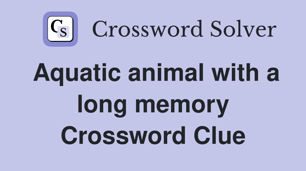 Aquatic animal with a long memory Crossword Clue