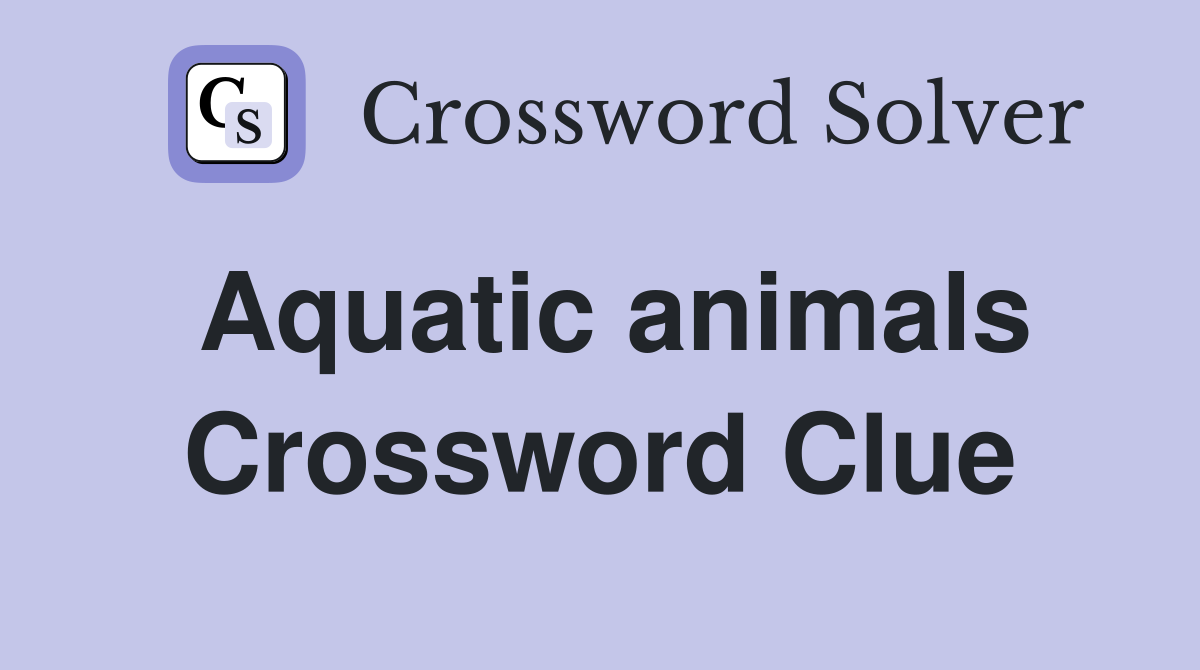 Aquatic animals Crossword Clue