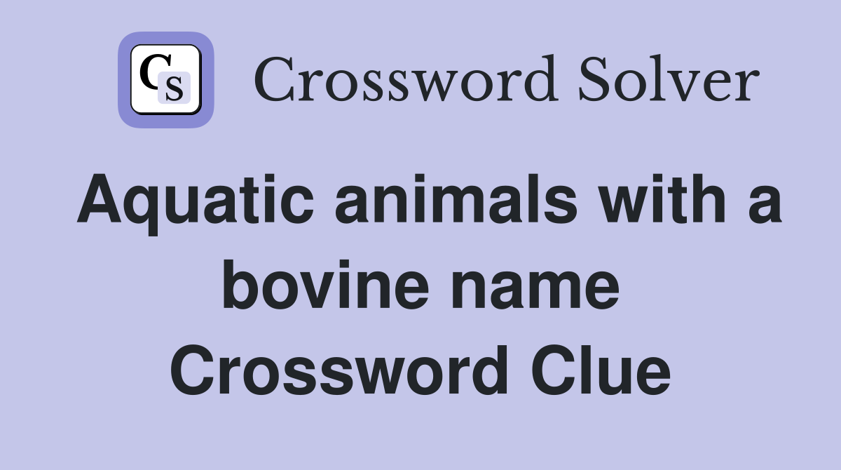 Aquatic animals with a bovine name Crossword Clue