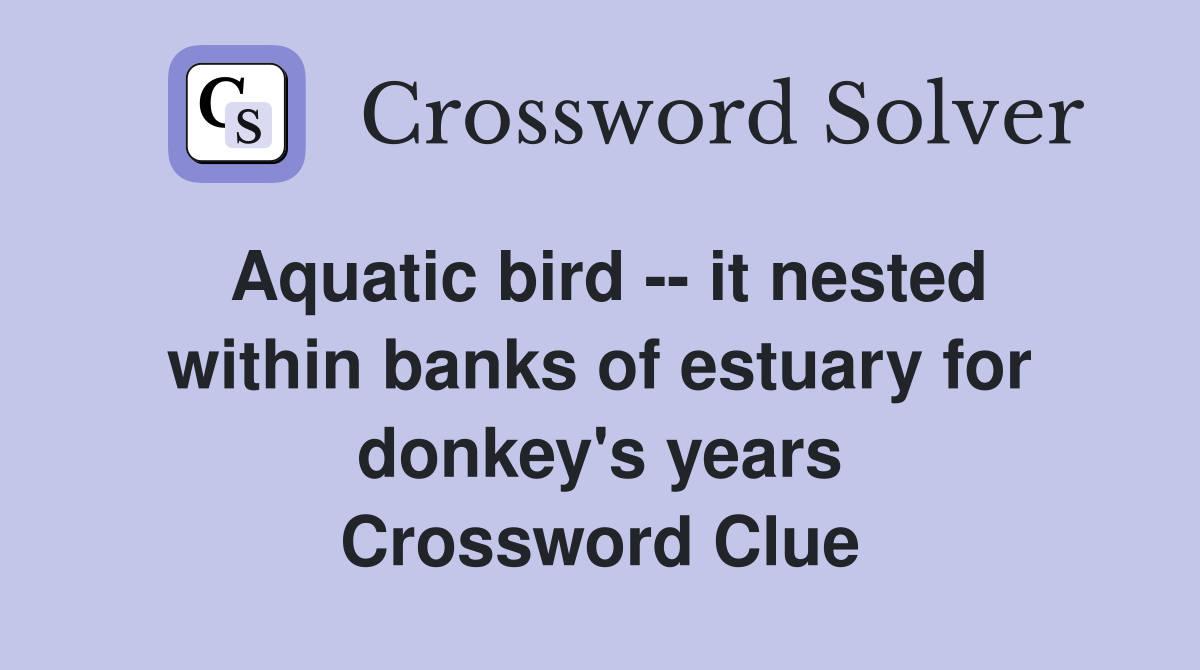 Aquatic bird -- it nested within banks of estuary for donkey's years Crossword Clue