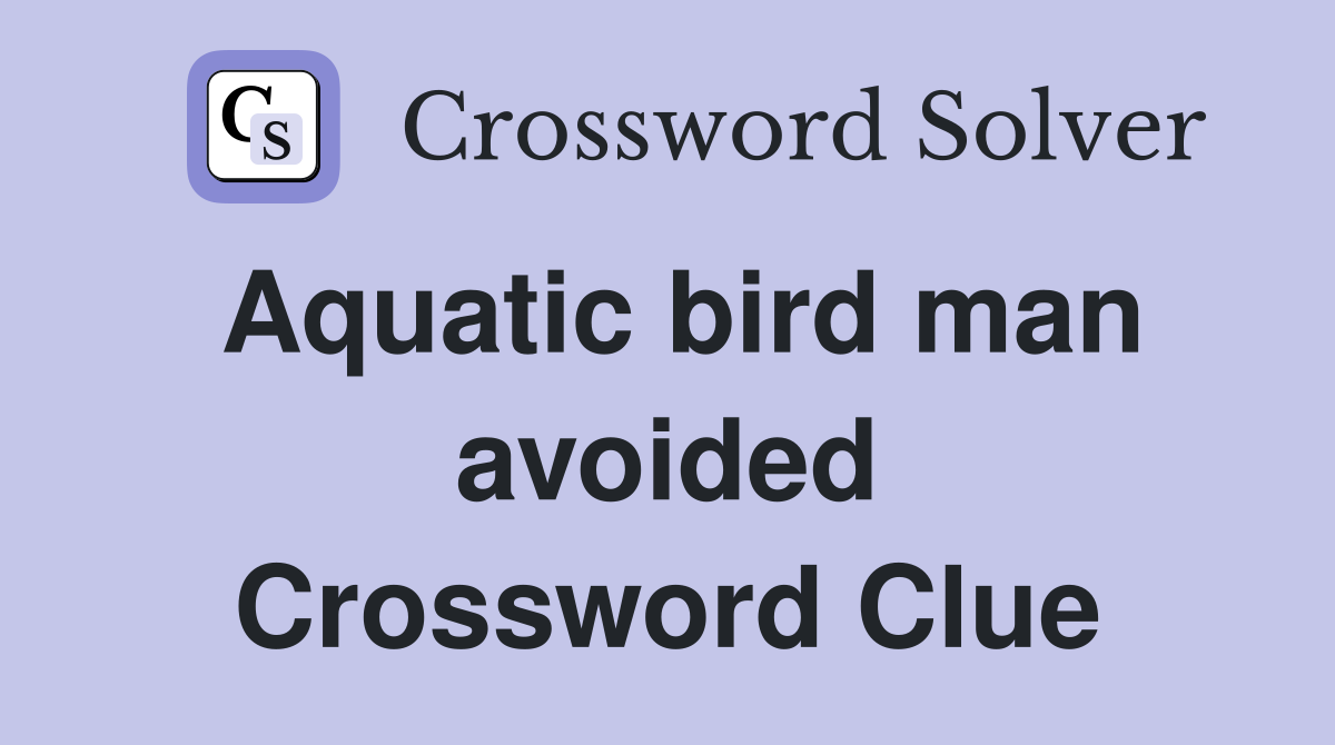 Aquatic bird man avoided Crossword Clue