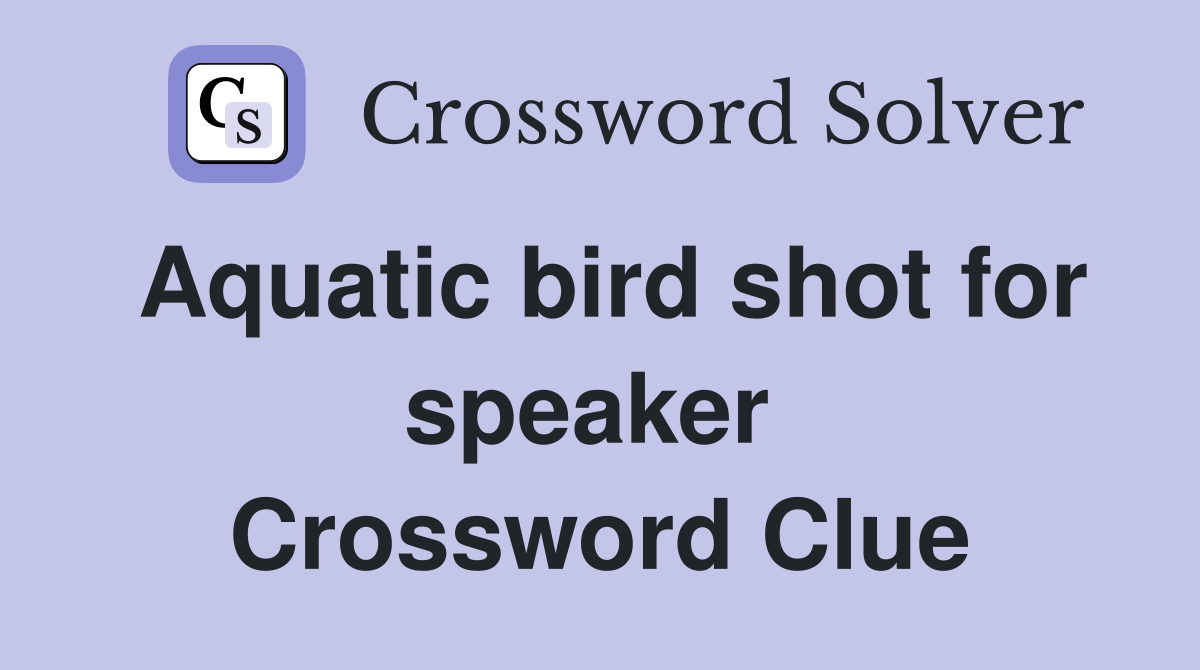 Aquatic bird shot for speaker  Crossword Clue