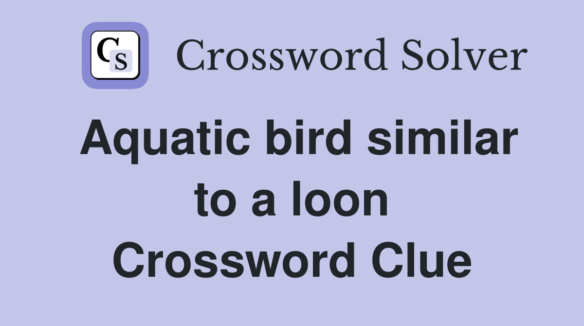 Aquatic bird similar to a loon Crossword Clue