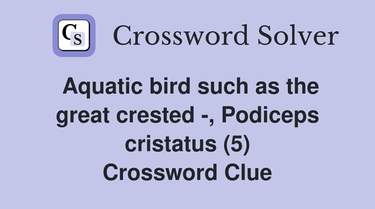 Aquatic bird such as the great crested -, Podiceps cristatus (5) Crossword Clue