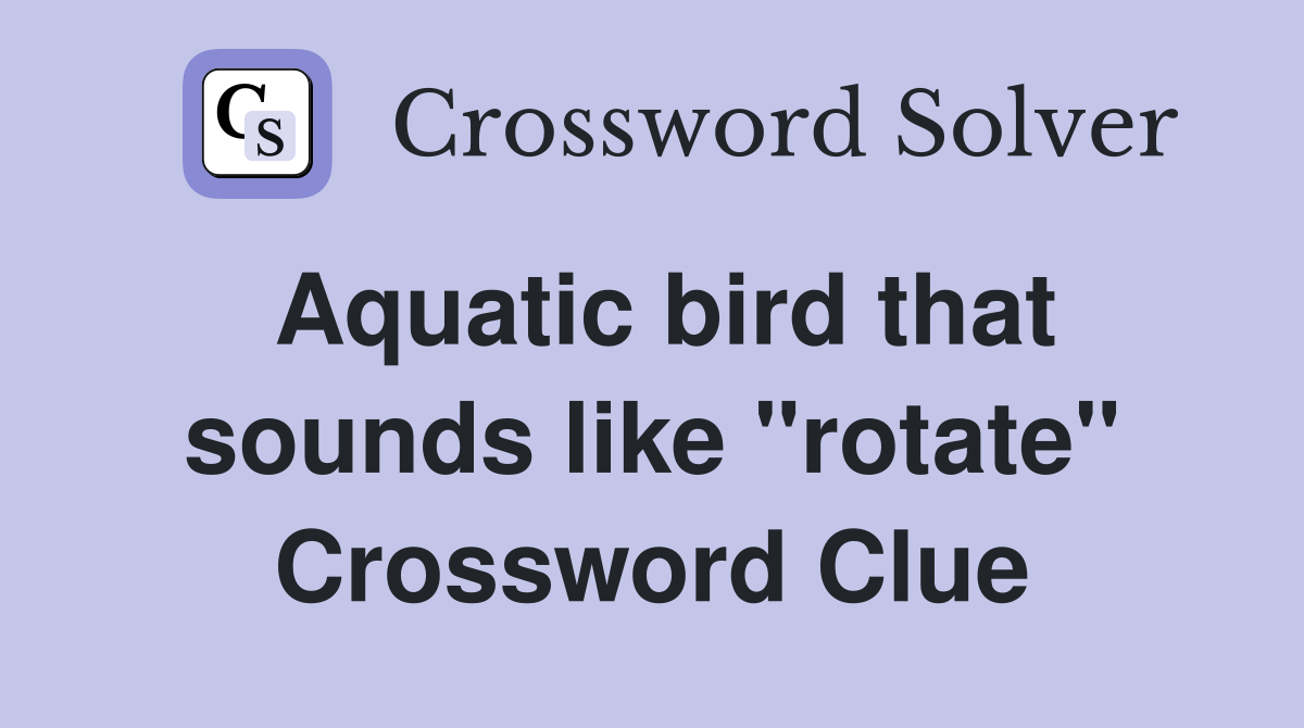 Aquatic bird that sounds like "rotate" Crossword Clue