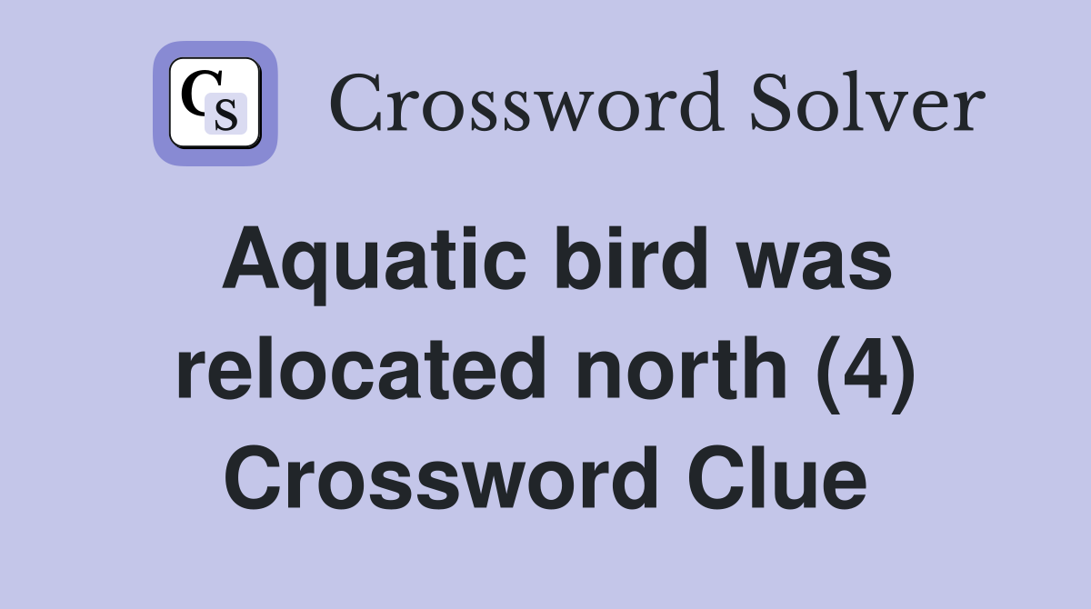 Aquatic bird was relocated north (4) Crossword Clue