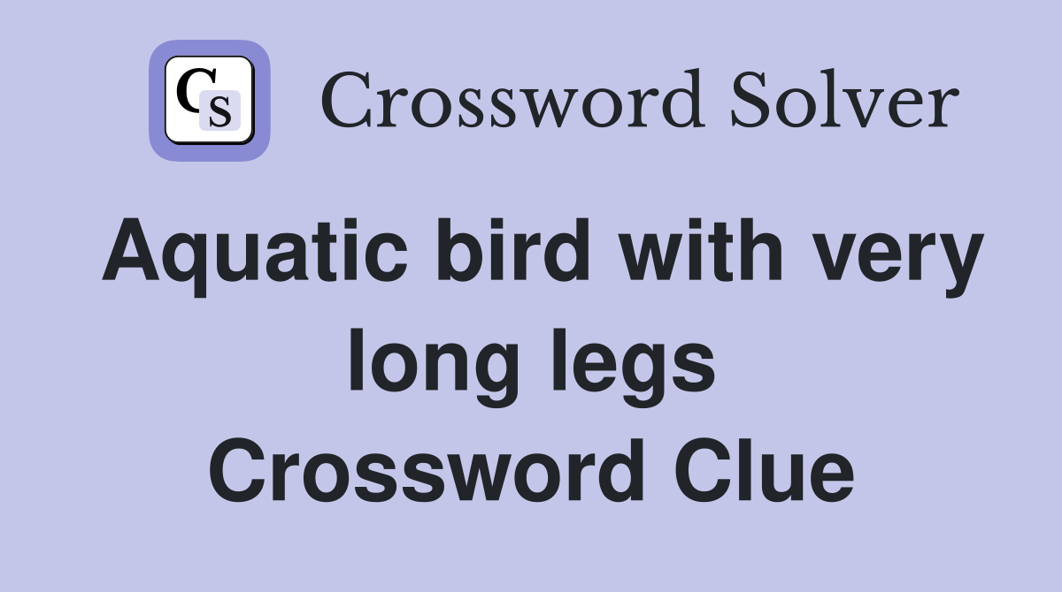 Aquatic bird with very long legs Crossword Clue