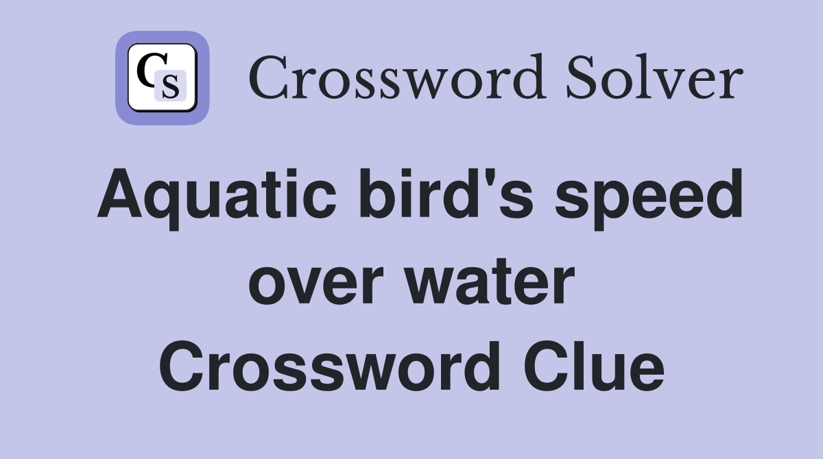 Aquatic bird's speed over water Crossword Clue