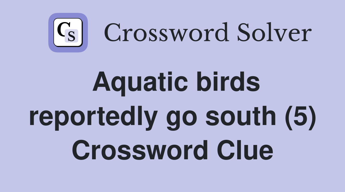 Aquatic birds reportedly go south (5) Crossword Clue