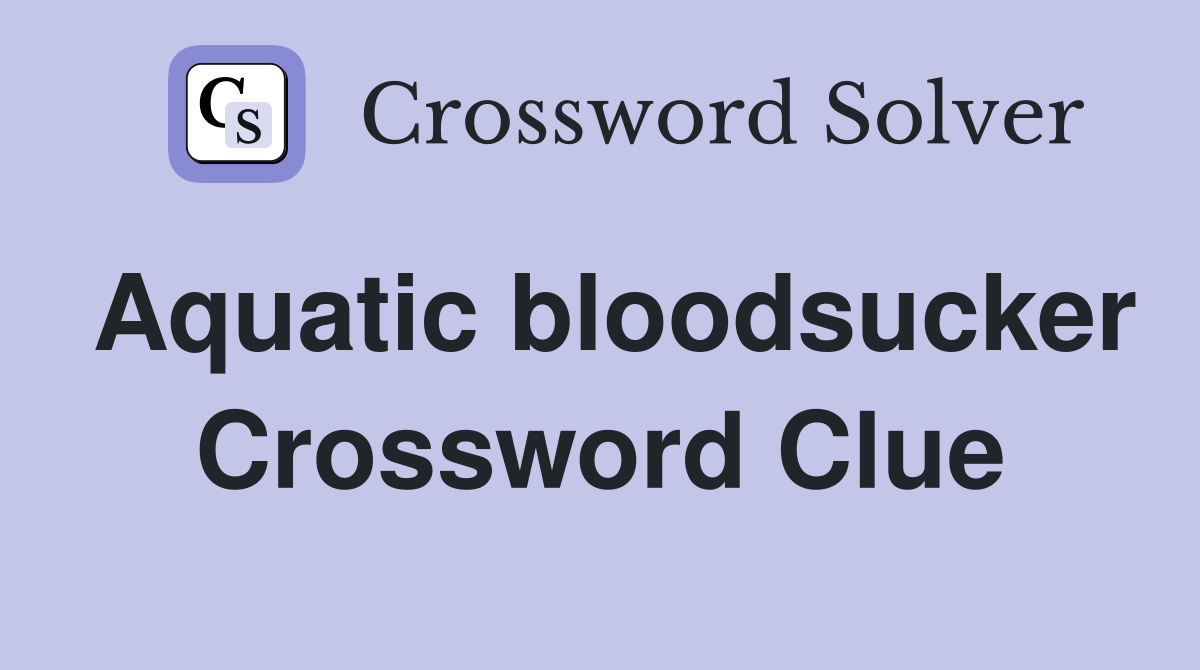 Aquatic bloodsucker Crossword Clue