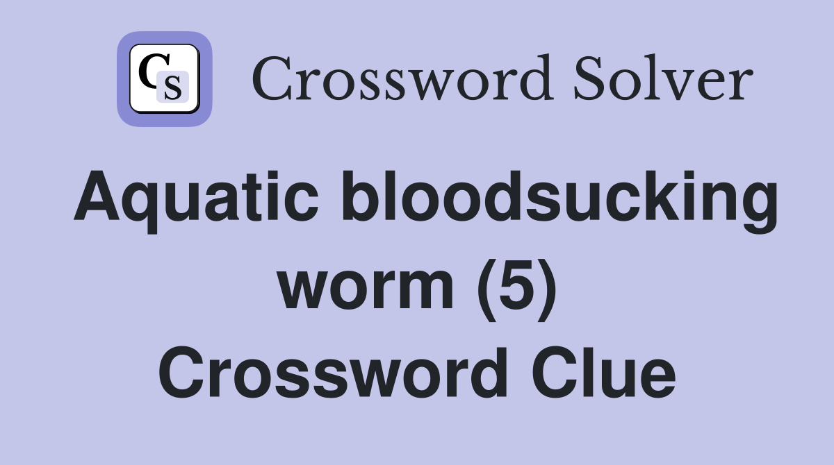 Aquatic bloodsucking worm (5) Crossword Clue
