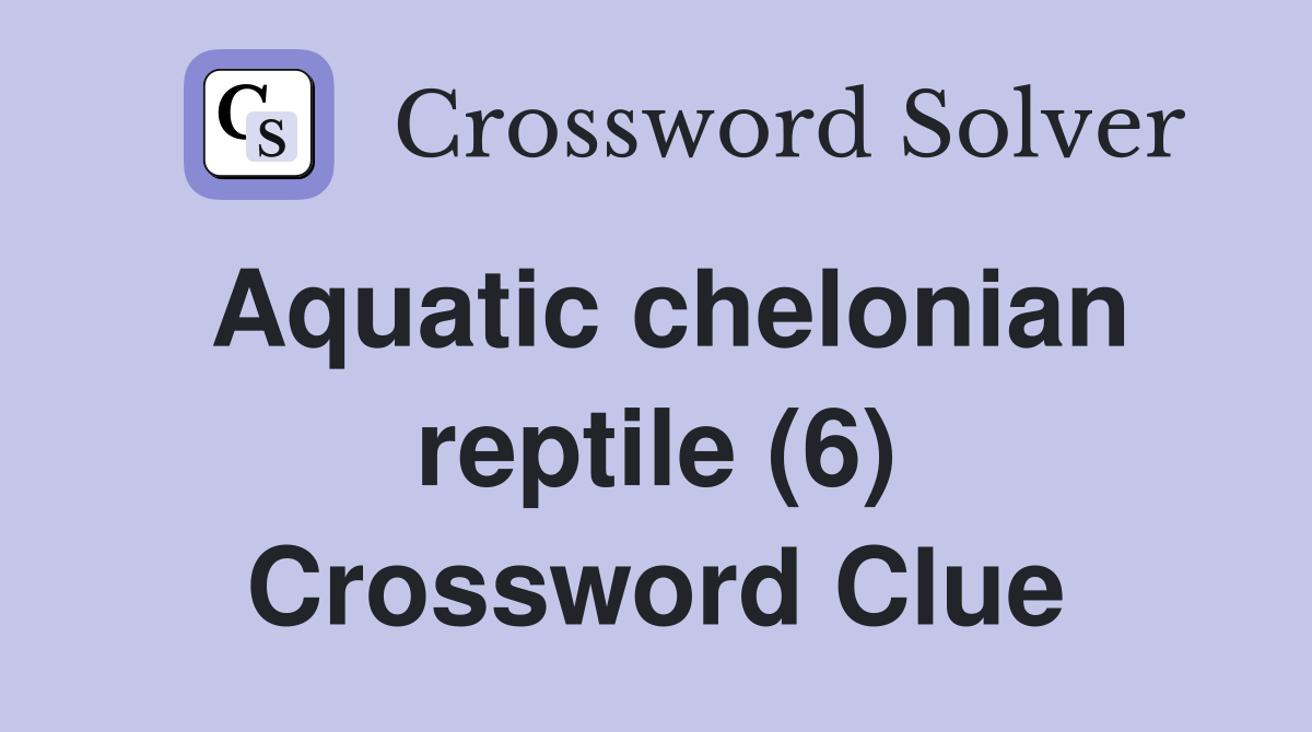 Aquatic chelonian reptile (6) Crossword Clue