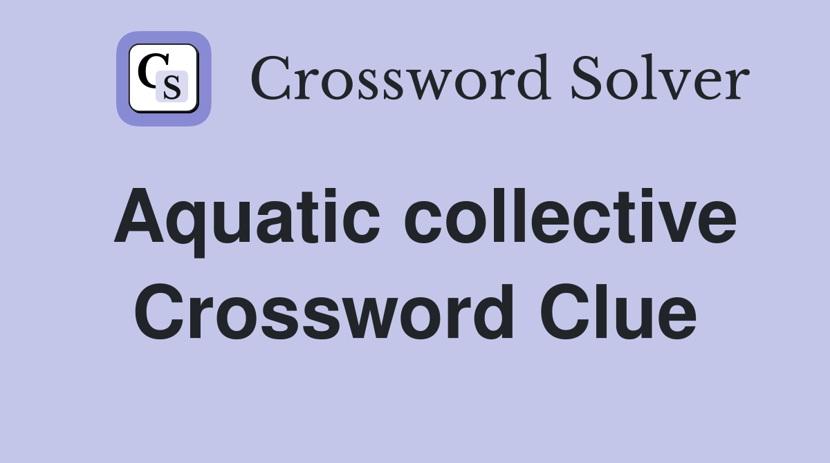 Aquatic collective Crossword Clue