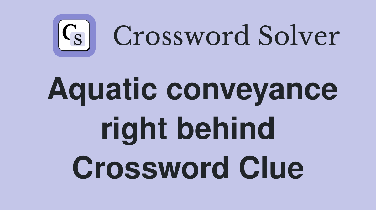 Aquatic conveyance right behind Crossword Clue