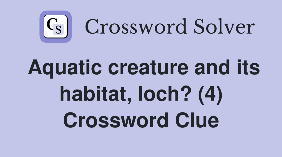 Aquatic creature and its habitat, loch? (4) Crossword Clue