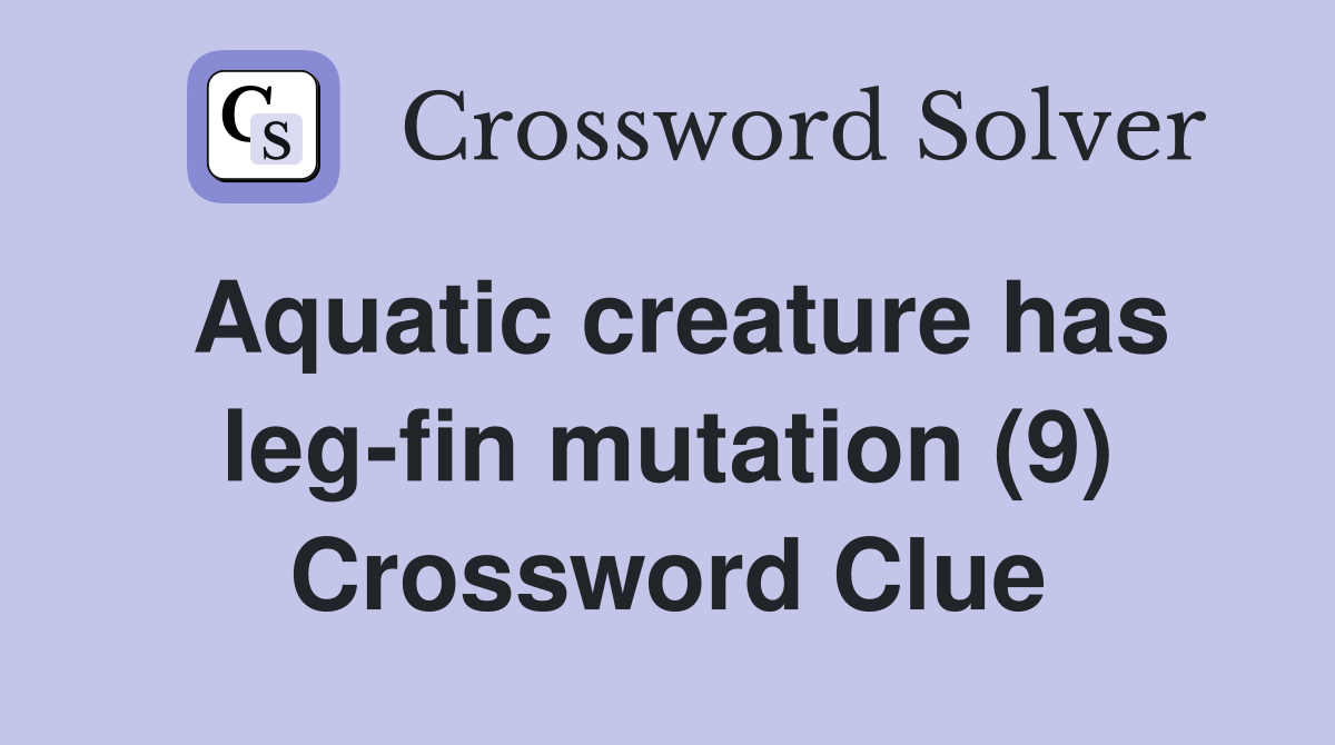 Aquatic creature has leg-fin mutation (9) Crossword Clue