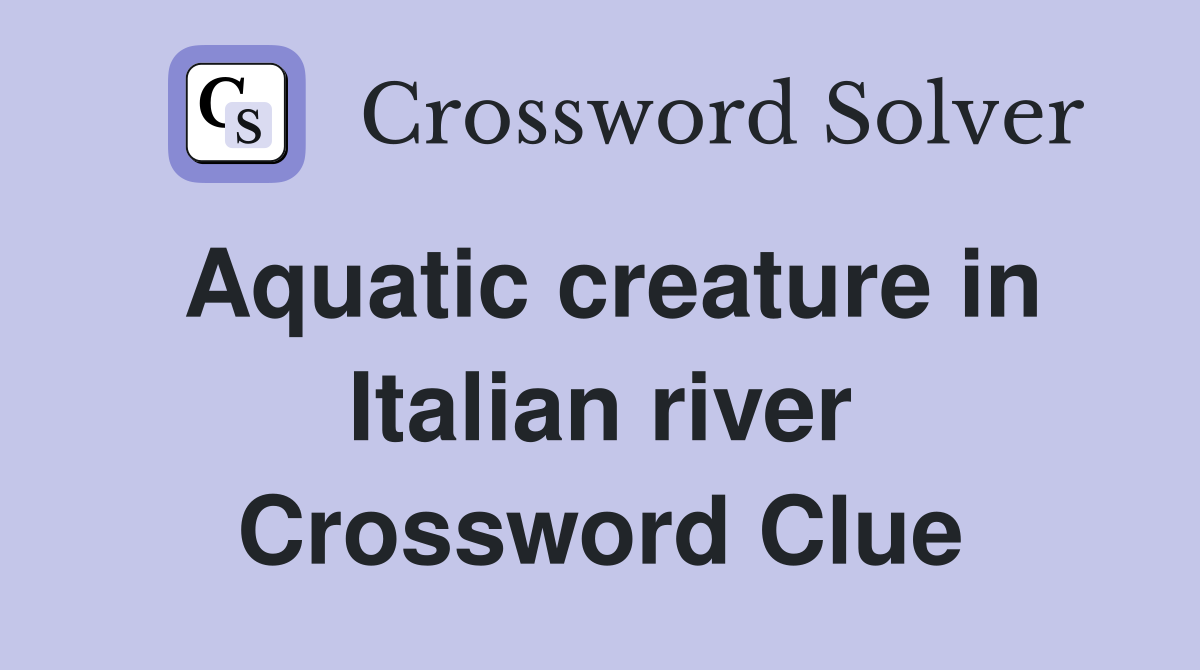 Aquatic creature in Italian river Crossword Clue