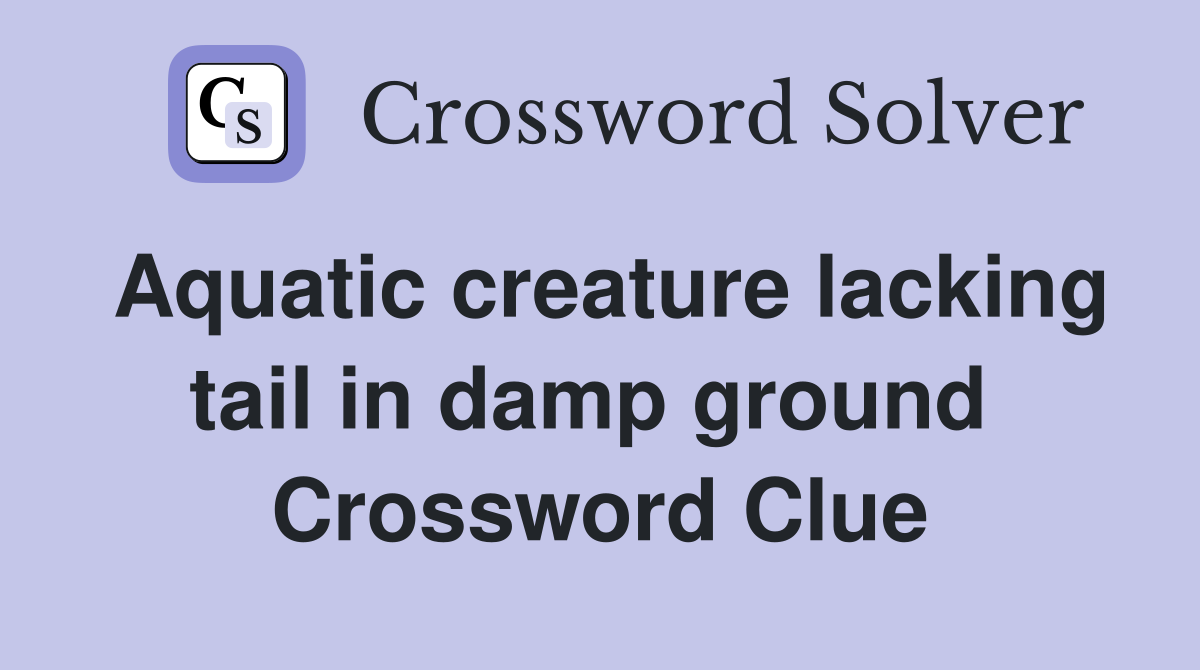 Aquatic creature lacking tail in damp ground  Crossword Clue