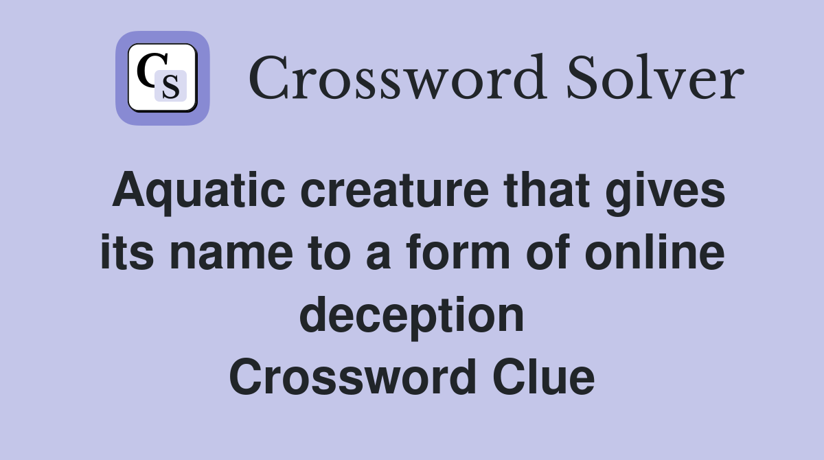 Aquatic creature that gives its name to a form of online deception Crossword Clue