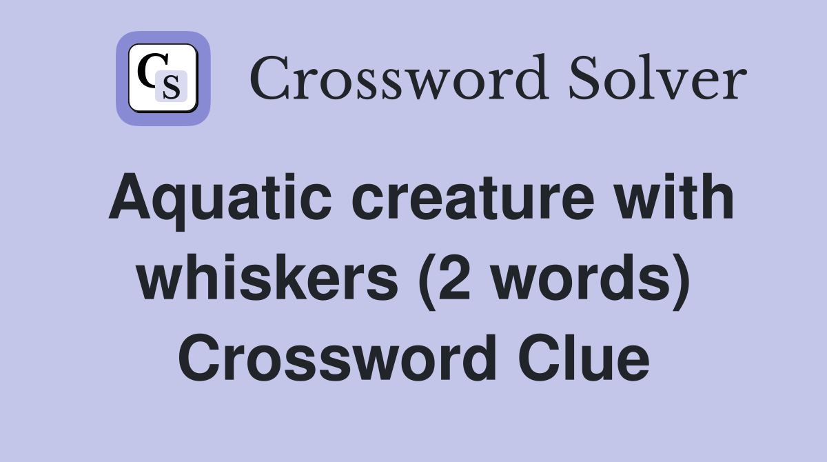 Aquatic creature with whiskers (2 words) Crossword Clue