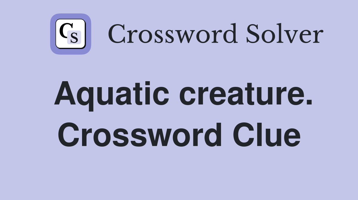 Aquatic creature. Crossword Clue
