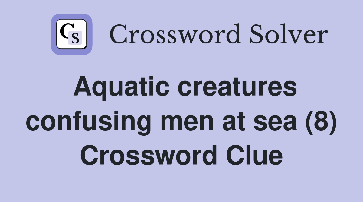 Aquatic creatures confusing men at sea (8) Crossword Clue