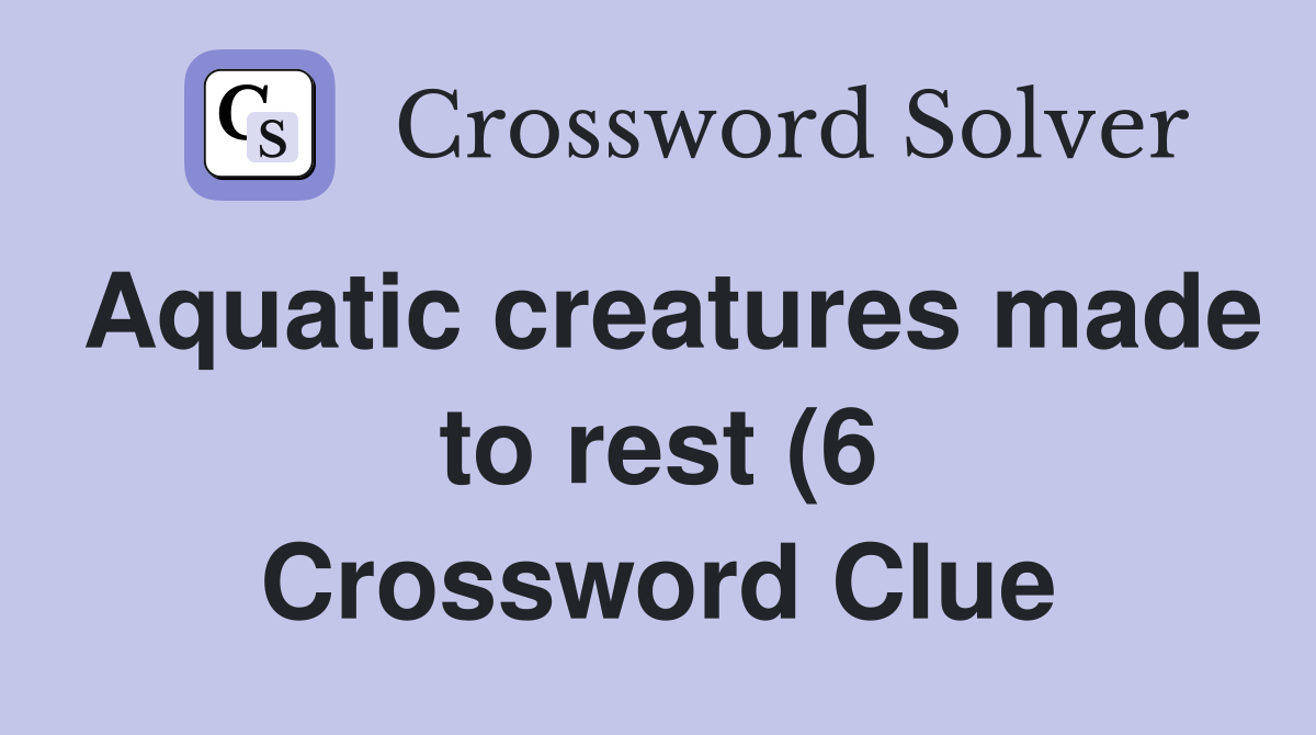 Aquatic creatures made to rest (6) Crossword Clue Answers Crossword Aquatic creatures made to rest (6) Crossword Clue Answers Crossword